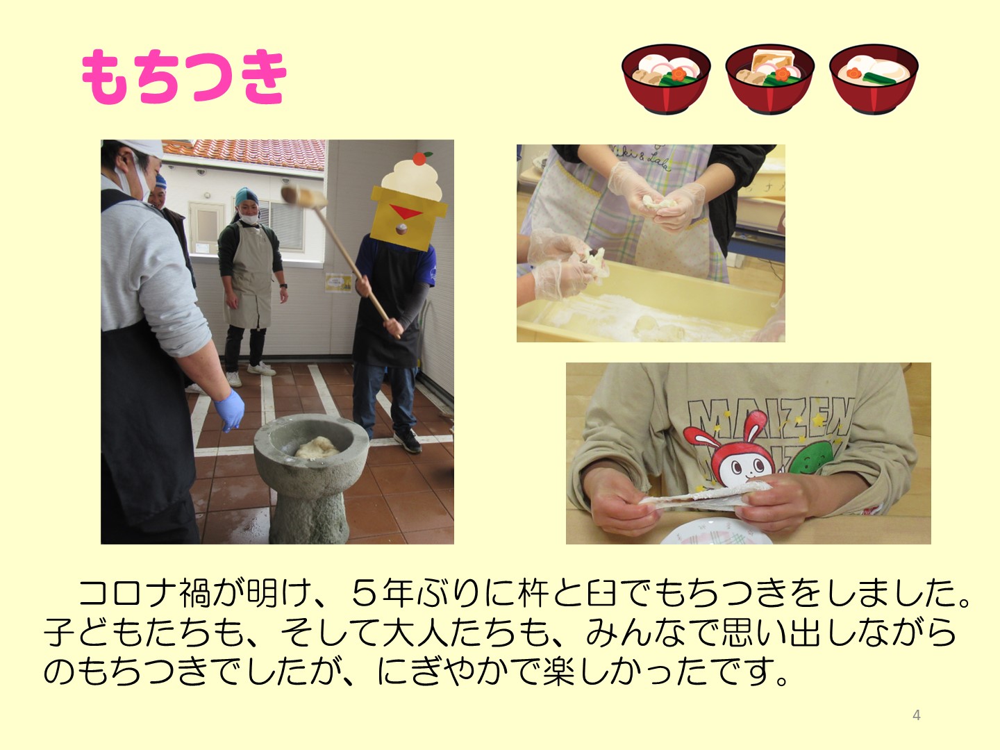 もちつきの写真です。コロナ禍が明け、５年ぶりに杵と臼でもちつきをしました。子どもたちも、そして大人たちも、みんなで思い出しながらのもちつきでしたが、にぎやかで楽しかったです。丸めてすぐにいただきました。つきたてのお餅がよく伸びて幼児さんが喜んでいました。